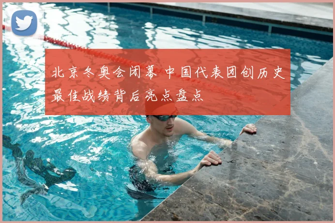 北京冬奥会闭幕 中国代表团创历史最佳战绩背后亮点盘点