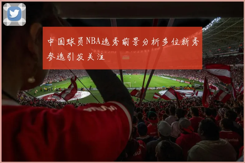 中国球员NBA选秀前景分析多位新秀参选引发关注