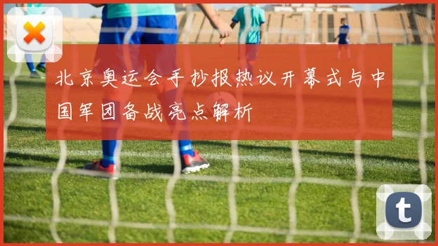北京奥运会手抄报热议开幕式与中国军团备战亮点解析
