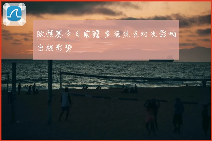 欧预赛今日前瞻 多场焦点对决影响出线形势