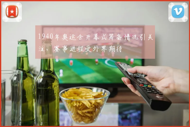 1940年奥运会开幕式筹备情况引关注，赛事进程受外界期待