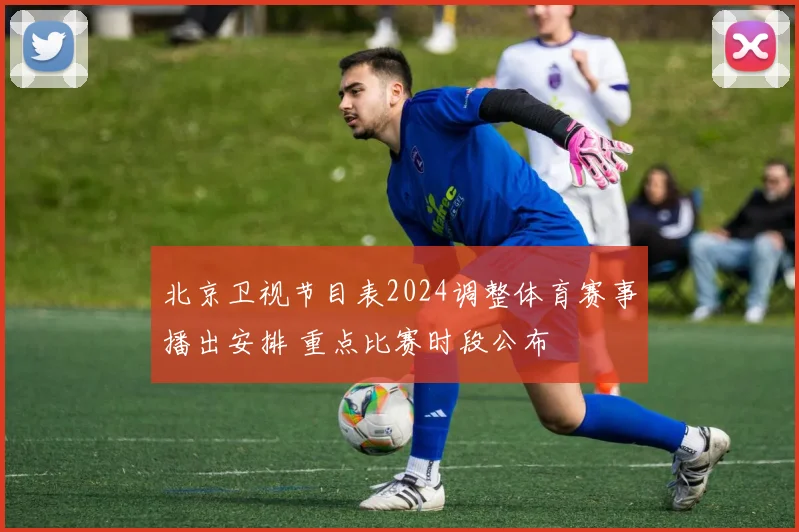 北京卫视节目表2024调整体育赛事播出安排 重点比赛时段公布