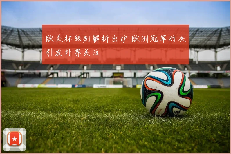 欧美杯级别解析出炉 欧洲冠军对决引发外界关注