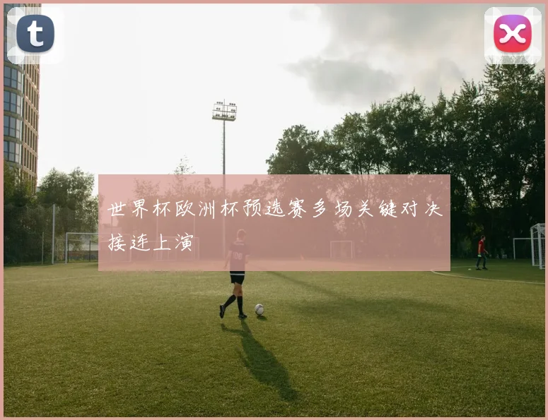 世界杯欧洲杯预选赛多场关键对决接连上演