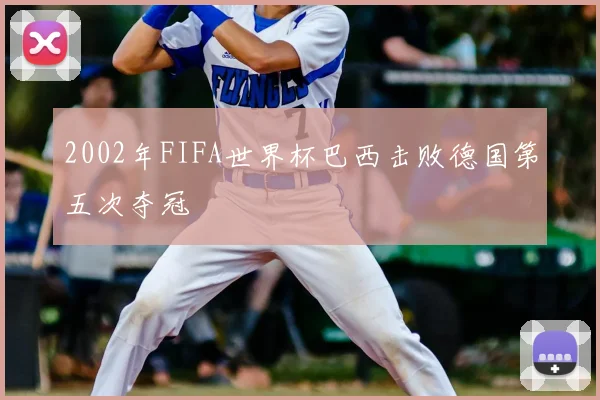 2002年FIFA世界杯巴西击败德国第五次夺冠