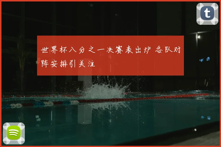世界杯八分之一决赛表出炉 各队对阵安排引关注