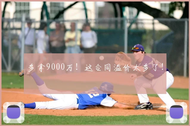 多拿9000万！这合同溢价太多了！