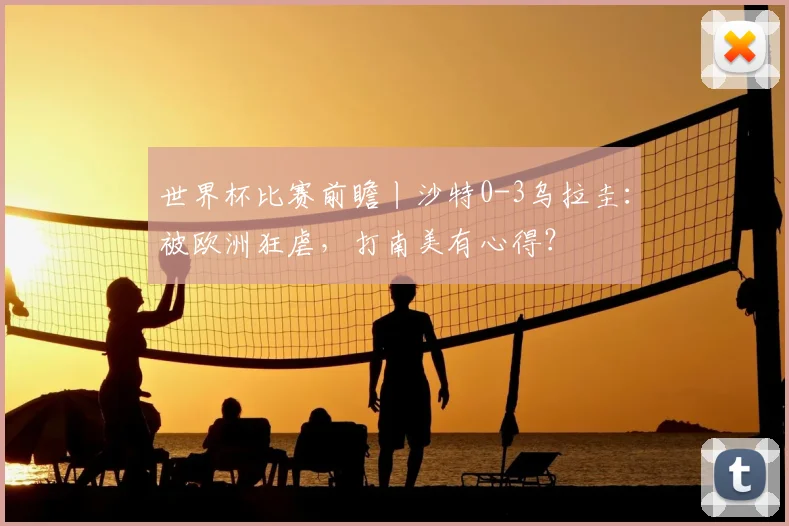 世界杯比赛前瞻丨沙特0-3乌拉圭:被欧洲狂虐,打南美有心得?