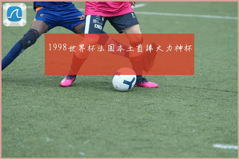 1998世界杯法国本土首捧大力神杯