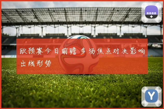 欧预赛今日前瞻 多场焦点对决影响出线形势