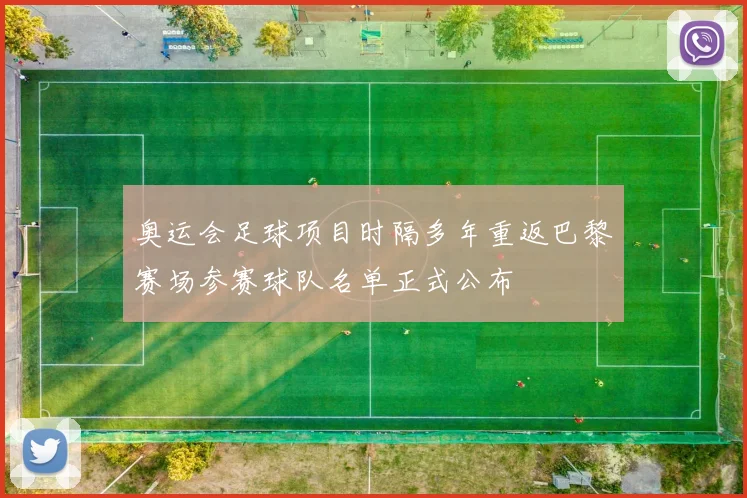 奥运会足球项目时隔多年重返巴黎赛场参赛球队名单正式公布