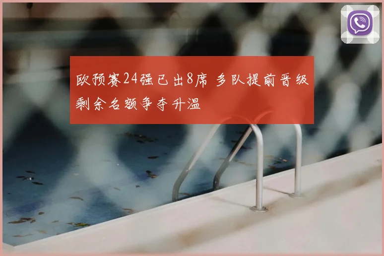 欧预赛24强已出8席 多队提前晋级剩余名额争夺升温