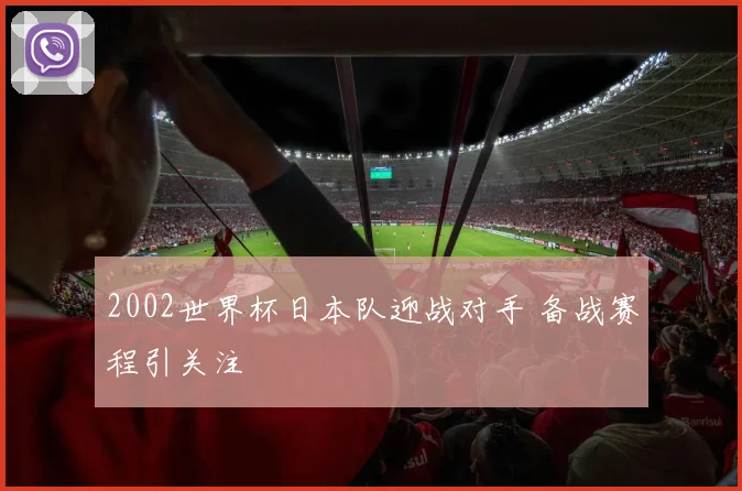 2002世界杯日本队迎战对手 备战赛程引关注