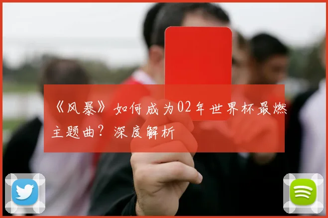 《风暴》如何成为02年世界杯最燃主题曲?深度解析