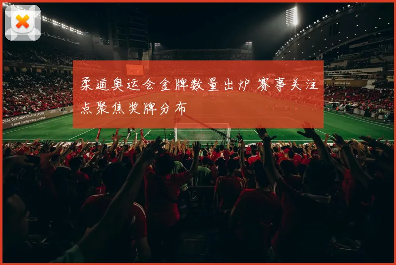 柔道奥运会金牌数量出炉 赛事关注点聚焦奖牌分布
