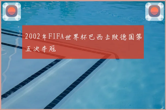 2002年FIFA世界杯巴西击败德国第五次夺冠