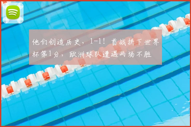 他们创造历史，1-1！首战拼下世界杯第1分，欧洲球队遭遇两场不胜