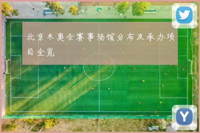 北京冬奥会赛事场馆分布及承办项目全览