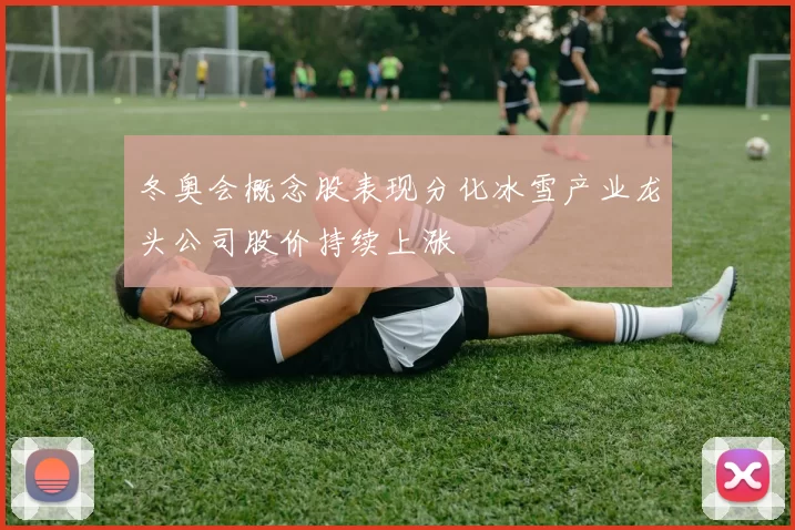 冬奥会概念股表现分化冰雪产业龙头公司股价持续上涨