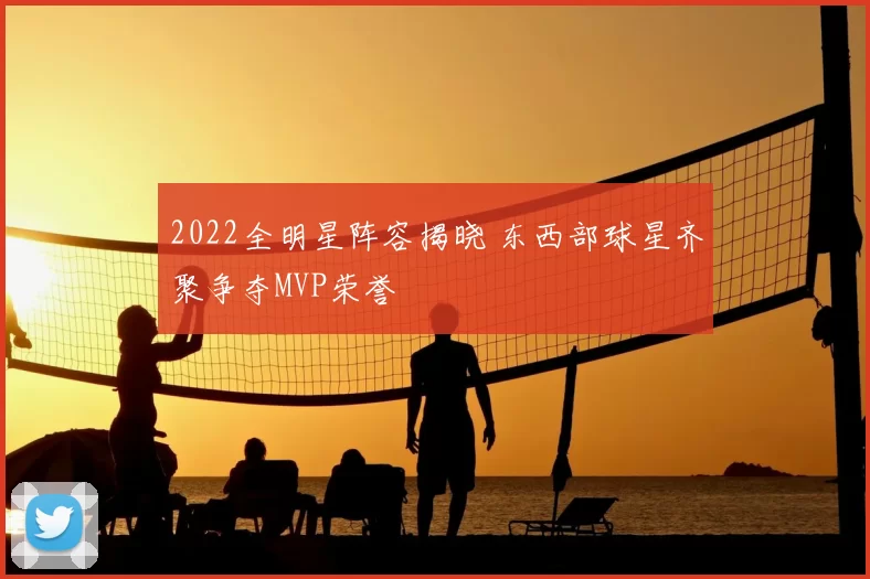 2022全明星阵容揭晓 东西部球星齐聚争夺MVP荣誉