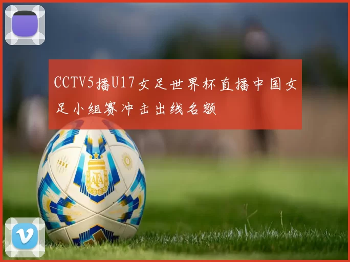 CCTV5播U17女足世界杯直播中国女足小组赛冲击出线名额