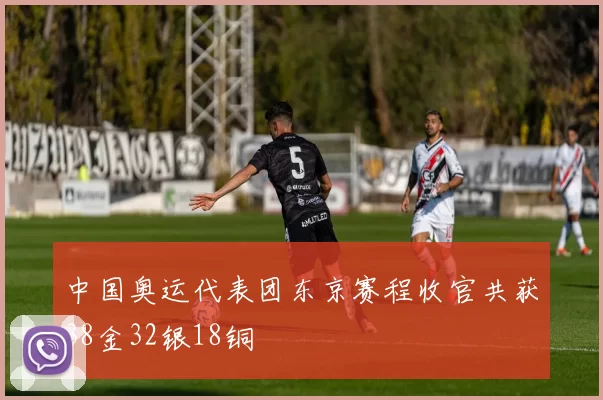 中国奥运代表团东京赛程收官共获38金32银18铜