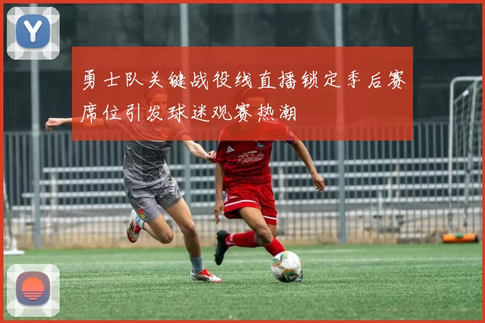 勇士队关键战役线直播锁定季后赛席位引发球迷观赛热潮