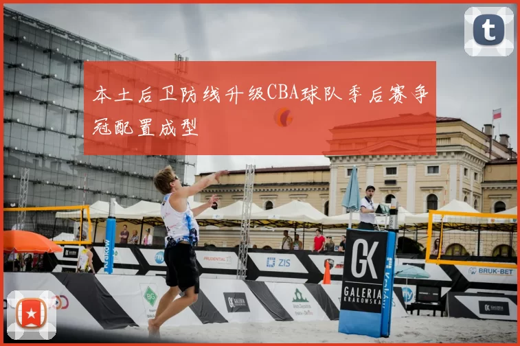 本土后卫防线升级CBA球队季后赛争冠配置成型