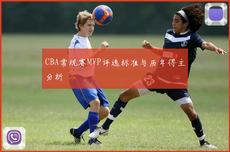 CBA常规赛MVP评选标准与历年得主分析