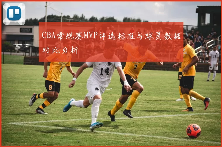 CBA常规赛MVP评选标准与球员数据对比分析