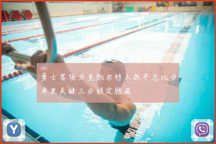 勇士客场力克凯尔特人扳平总比分库里关键三分锁定胜局