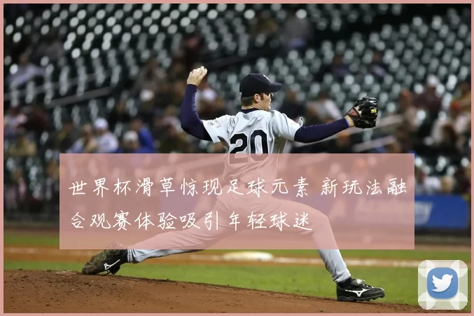 世界杯滑草惊现足球元素 新玩法融合观赛体验吸引年轻球迷