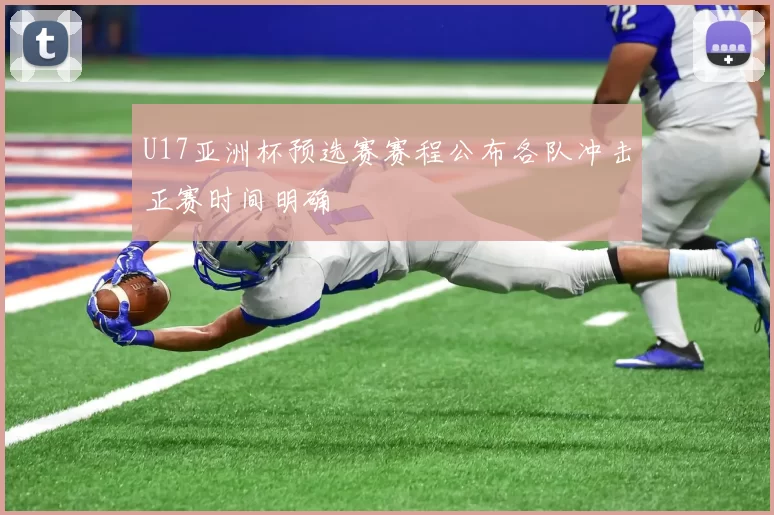 U17亚洲杯预选赛赛程公布各队冲击正赛时间明确