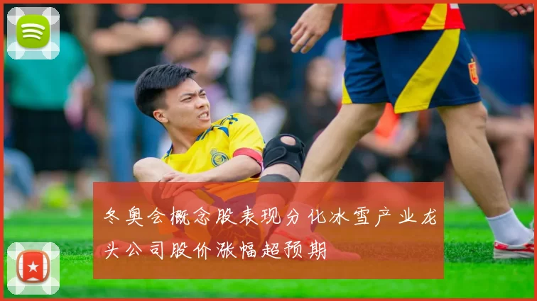 冬奥会概念股表现分化冰雪产业龙头公司股价涨幅超预期