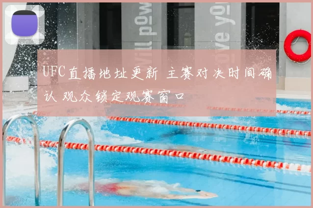 UFC直播地址更新 主赛对决时间确认 观众锁定观赛窗口