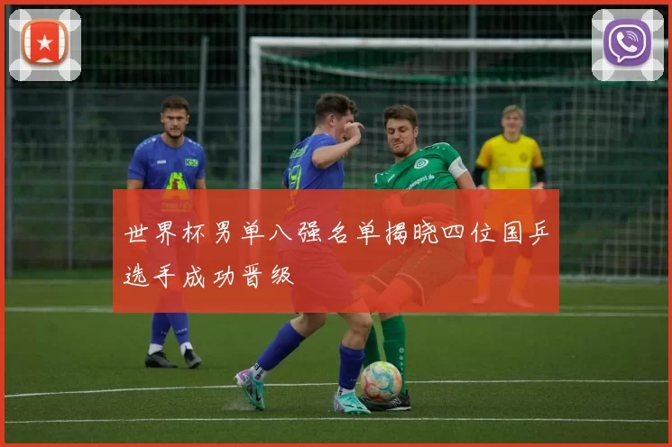 世界杯男单八强名单揭晓四位国乒选手成功晋级