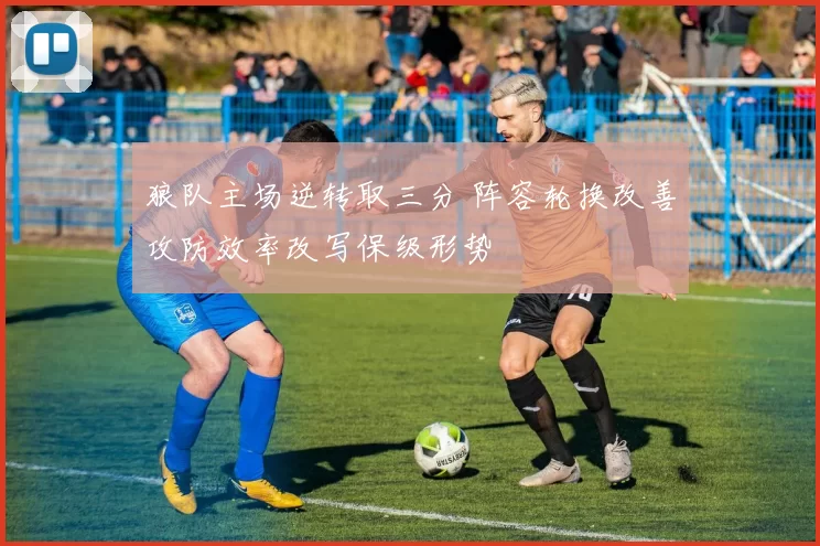 狼队主场逆转取三分 阵容轮换改善攻防效率改写保级形势