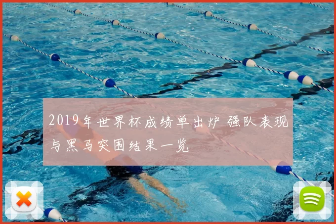 2019年世界杯成绩单出炉 强队表现与黑马突围结果一览