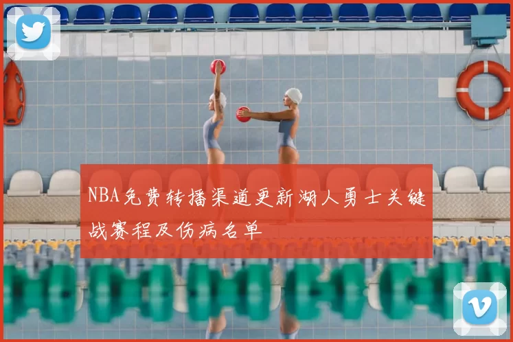 NBA免费转播渠道更新湖人勇士关键战赛程及伤病名单