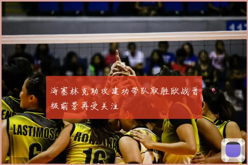 海塞林克助攻建功带队取胜欧战晋级前景再受关注