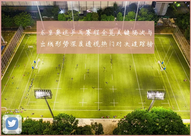 东京奥运乒乓赛程全览关键场次与出线形势深度透视热门对决追踪榜