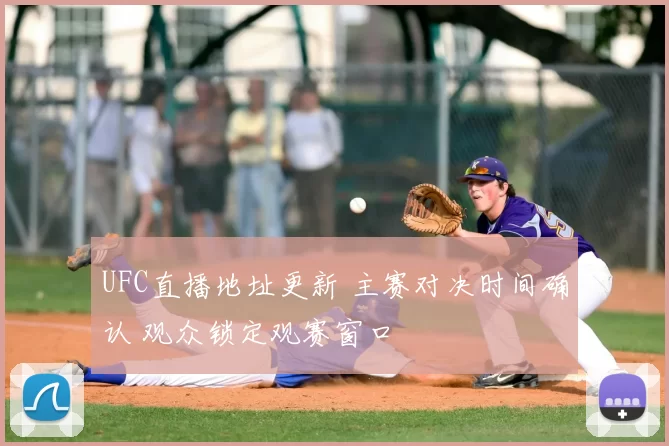 UFC直播地址更新 主赛对决时间确认 观众锁定观赛窗口