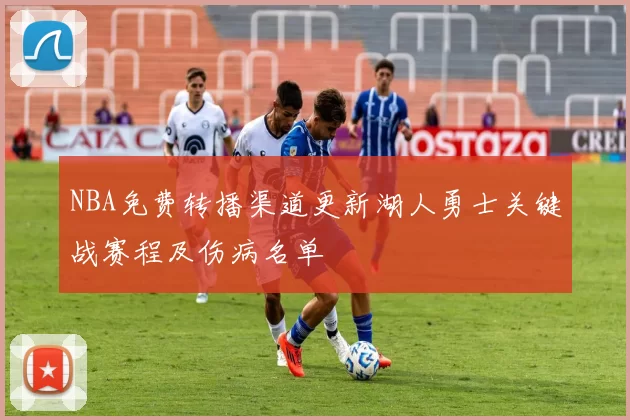 NBA免费转播渠道更新湖人勇士关键战赛程及伤病名单