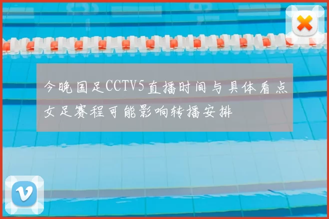 今晚国足CCTV5直播时间与具体看点女足赛程可能影响转播安排