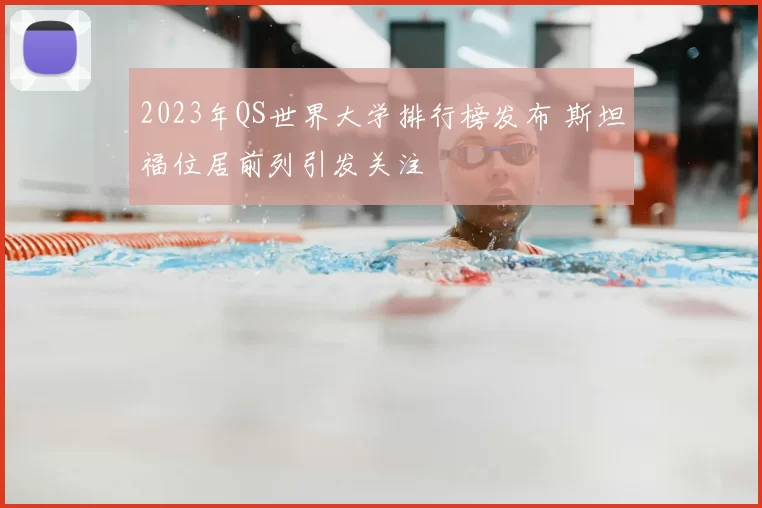 2023年QS世界大学排行榜发布 斯坦福位居前列引发关注