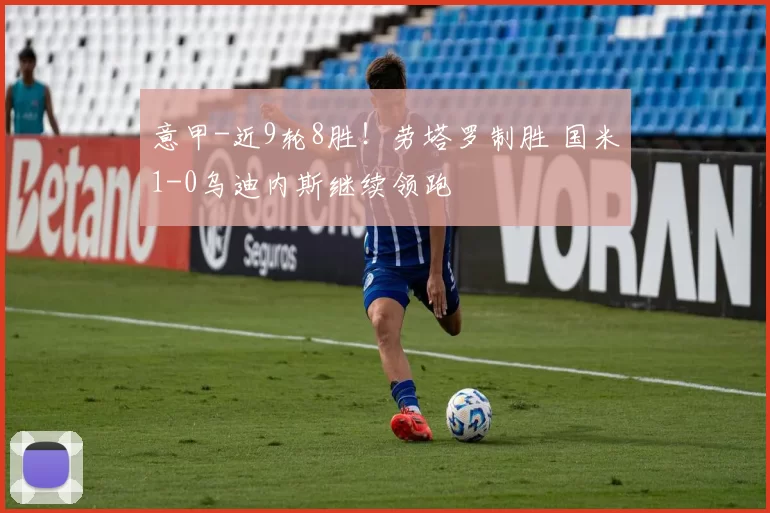意甲-近9轮8胜!劳塔罗制胜 国米1-0乌迪内斯继续领跑