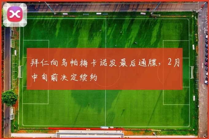 拜仁向乌帕梅卡诺发最后通牒，2月中旬前决定续约