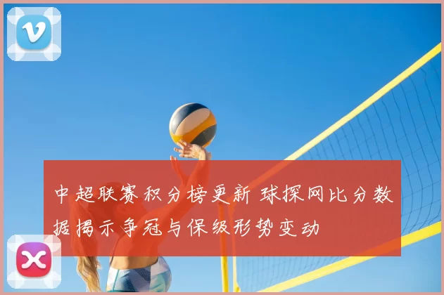 中超联赛积分榜更新 球探网比分数据揭示争冠与保级形势变动