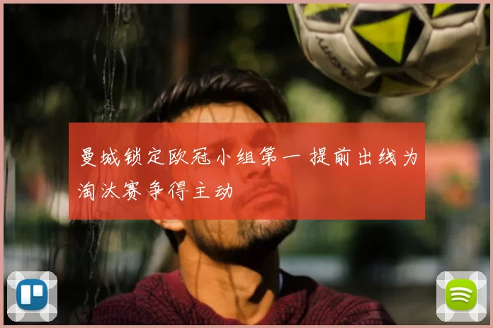 曼城锁定欧冠小组第一 提前出线为淘汰赛争得主动