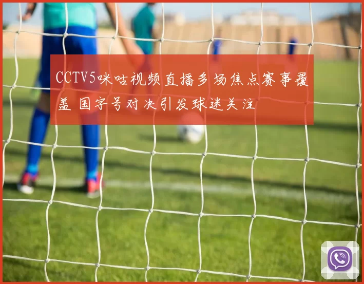 CCTV5咪咕视频直播多场焦点赛事覆盖 国字号对决引发球迷关注
